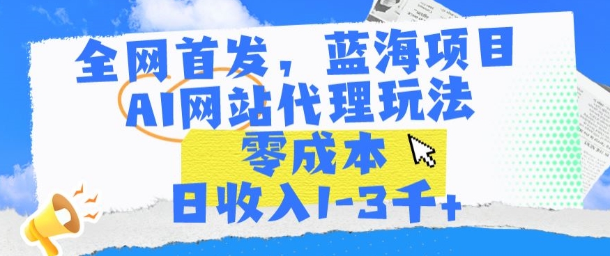 全网首发，蓝海项目，AI网站代理玩法，零成本日收入1-3千+【揭秘】-第二象限