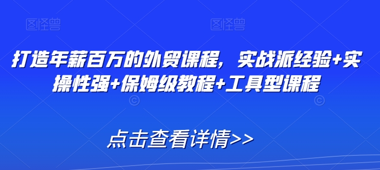 打造年薪百万的外贸课程，实战派经验+实操性强+保姆级教程+工具型课程-第二象限