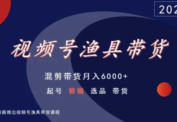 视频号渔具带货，混剪带货月入6000+，起号剪辑选品带货-第二象限