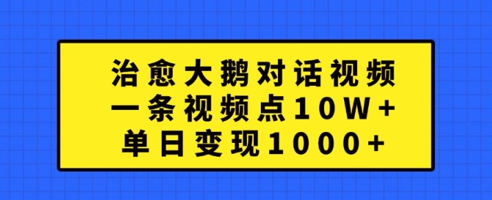 治愈大鹅对话视频，一条视频点赞 10W+，单日变现1k+【揭秘】-第二象限