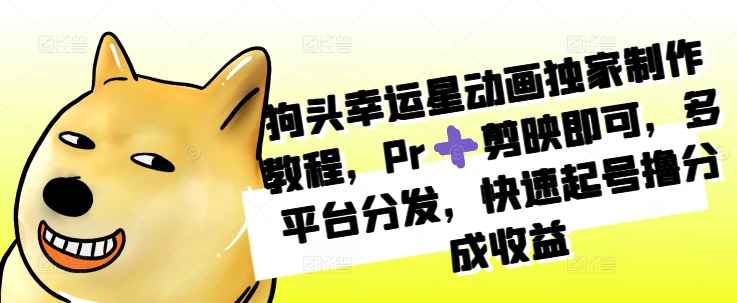 狗头幸运星动画独家制作教程，Pr➕剪映即可，多平台分发，快速起号撸分成收益-第二象限