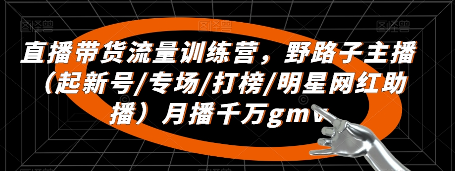 直播带货流量训练营，​野路子主播（起新号/专场/打榜/明星网红助播）月播千万gmv-第二象限