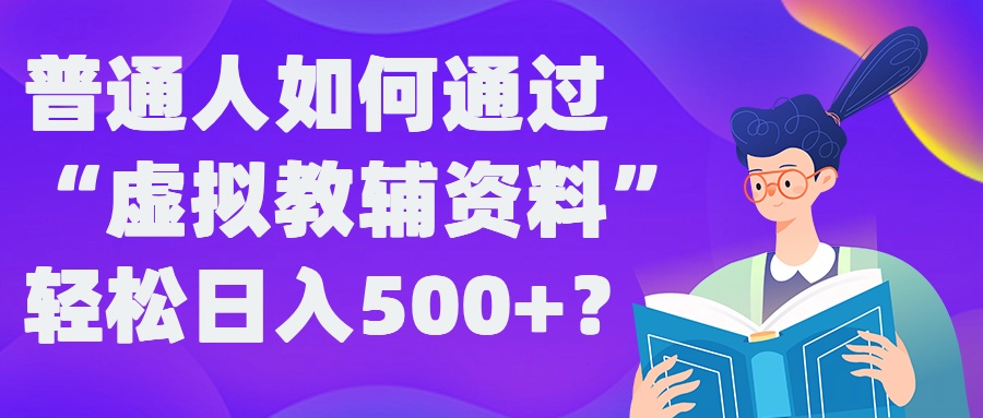 普通人如何通过“虚拟教辅”资料轻松日入500+?揭秘稳定玩法-第二象限