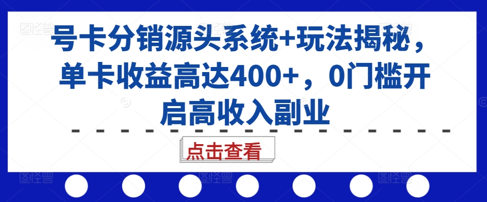 号卡分销源头系统+玩法揭秘，单卡收益高达400+，0门槛开启高收入副业-第二象限