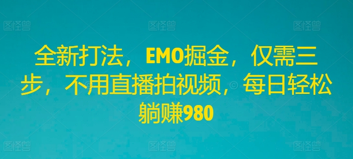 全新打法，EMO掘金，仅需三步，不用直播拍视频，每日轻松躺赚980【揭秘】-第二象限