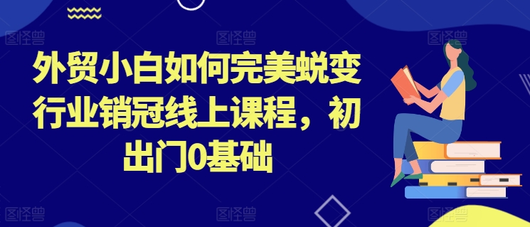 外贸小白如何完美蜕变行业销冠线上课程，初出门0基础-第二象限
