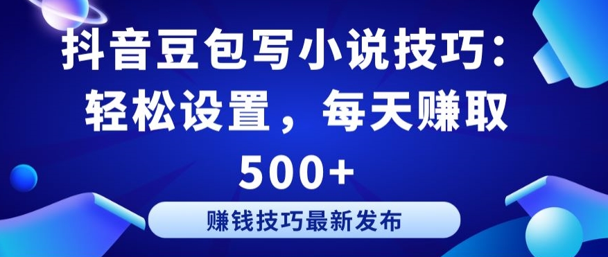 抖音豆包写小说技巧：轻松设置，每天赚取 500+【揭秘】-第二象限