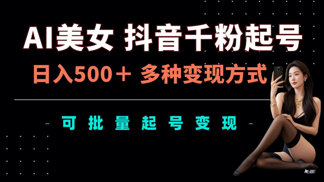 AI美女抖音千粉起号玩法，日入5张，多种变现方式，可批量矩阵起号出售【揭秘】-第二象限