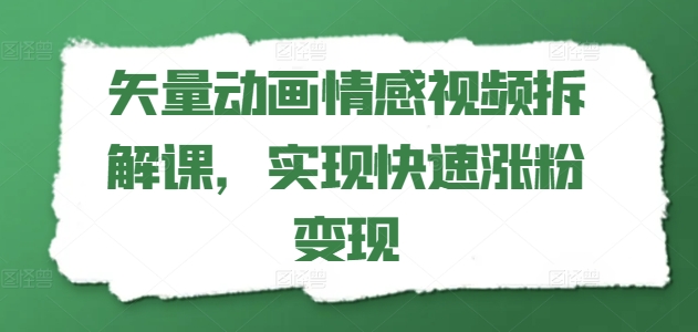 矢量动画情感视频拆解课，实现快速涨粉变现-第二象限