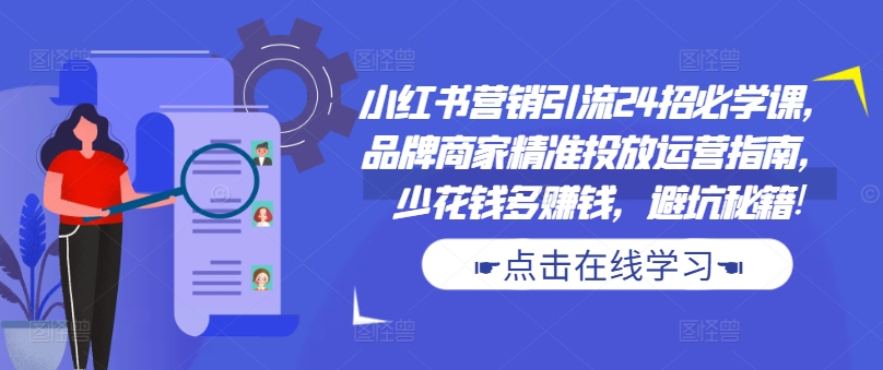 小红书营销引流24招必学课，品牌商家精准投放运营指南，少花钱多赚钱，避坑秘籍!-第二象限