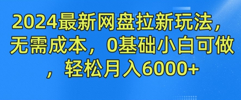 2024最新网盘拉新玩法，无需成本，0基础小白可做，轻松月入6000+【揭秘】-第二象限