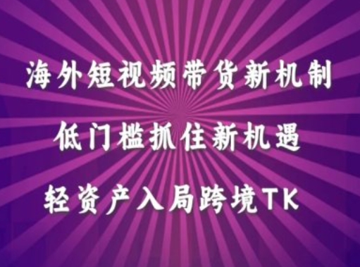 海外短视频Tiktok带货新机制，低门槛抓住新机遇，轻资产入局跨境TK-第二象限