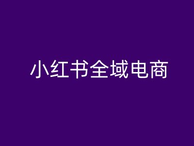 小红书全域电商，小红书电商教程-第二象限
