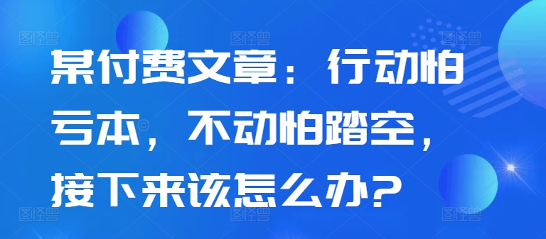 某付费文章：行动怕亏本，不动怕踏空，接下来该怎么办?-第二象限