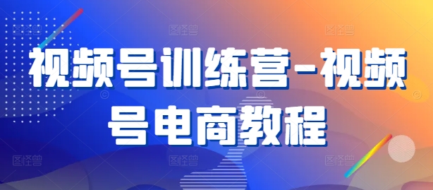 视频号训练营-视频号电商教程-第二象限