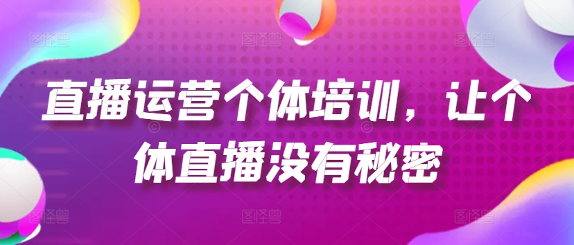 直播运营个体培训，让个体直播没有秘密，起号、货源、单品打爆、投流等玩法-第二象限