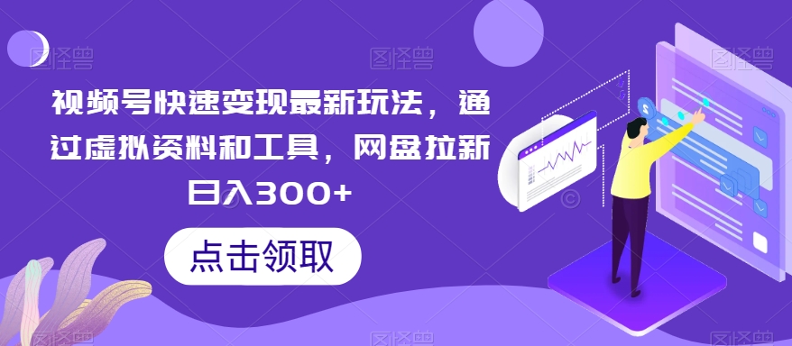 视频号快速变现最新玩法，通过虚拟资料和工具，网盘拉新日入300+【揭秘】-第二象限