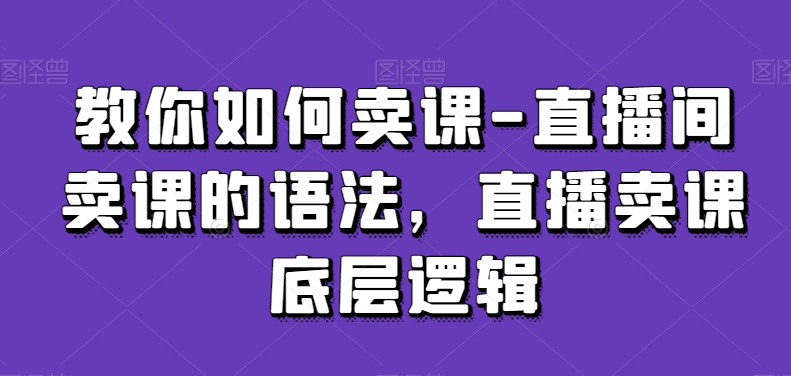 教你如何卖课-直播间卖课的语法，直播卖课底层逻辑-第二象限