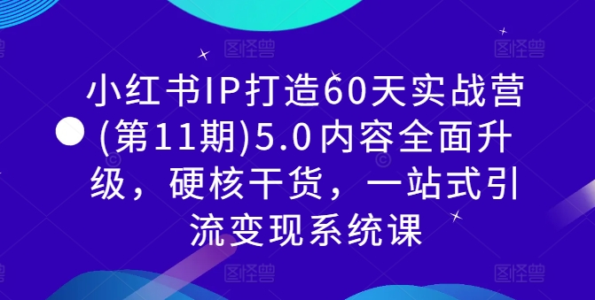 小红书IP打造60天实战营(第11期)5.0​内容全面升级，硬核干货，一站式引流变现系统课-第二象限
