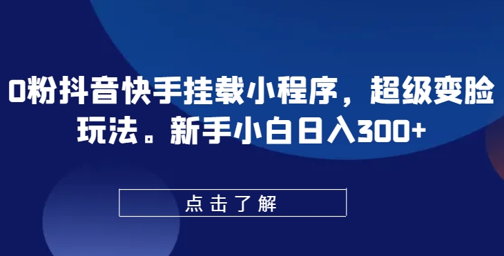 0粉抖音快手挂载小程序，超级变脸玩法，新手小白日入300+【揭秘】-第二象限