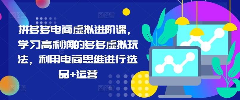 拼多多电商虚拟进阶课，学习高利润的多多虚拟玩法，利用电商思维进行选品+运营-第二象限