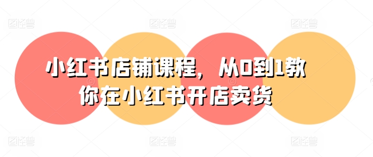 小红书店铺课程，从0到1教你在小红书开店卖货-第二象限