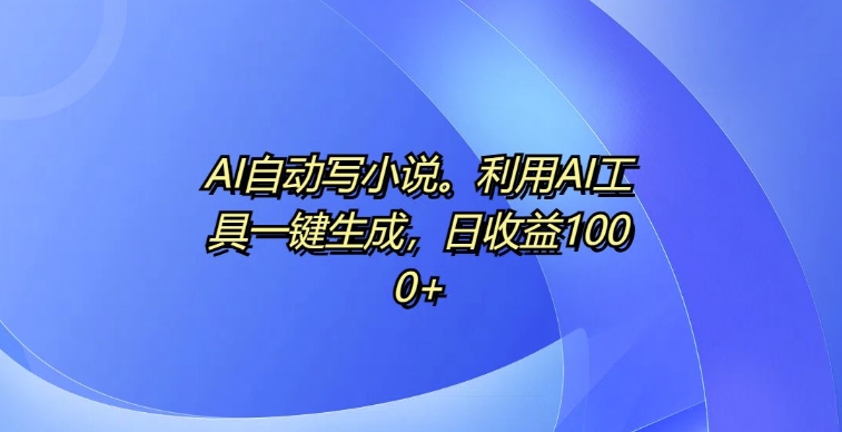 AI自动写小说，利用AI工具一键生成，日收益1k【揭秘】-第二象限