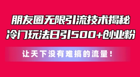 朋友圈无限引流技术，一个冷门玩法日引500+创业粉，让天下没有难搞的流量【揭秘】-第二象限