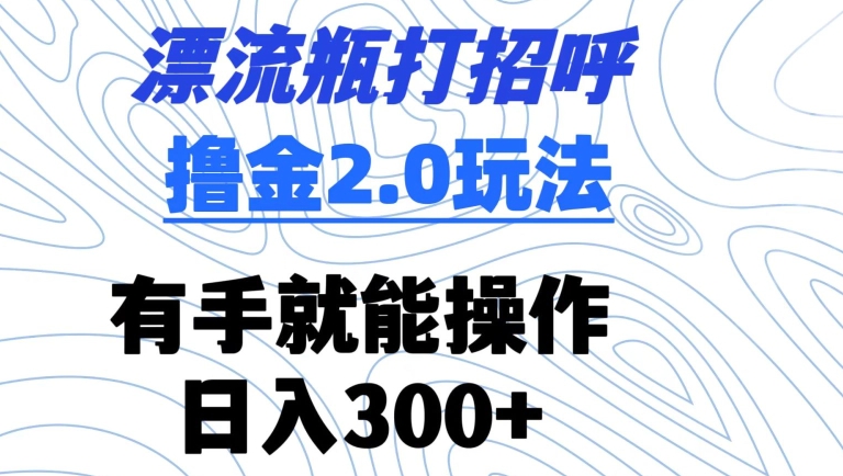 漂流瓶打招呼撸金2.0玩法，有手就能做，日入300+【揭秘】-第二象限