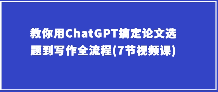 教你用ChatGPT搞定论文选题到写作全流程(7节视频课)-第二象限