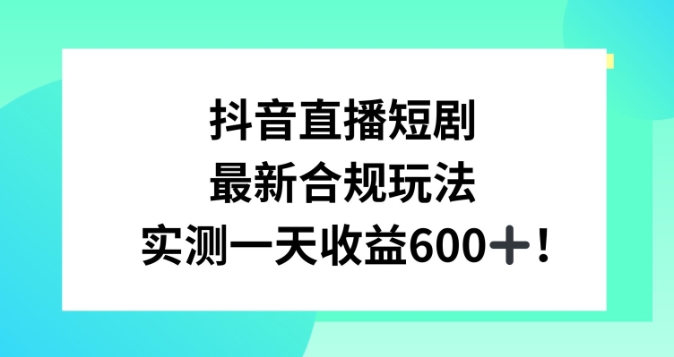 抖音直播短剧最新合规玩法，实测一天变现600+，教程+素材全解析【揭秘】-第二象限