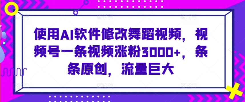 使用AI软件修改舞蹈视频，视频号一条视频涨粉3000+，条条原创，流量巨大【揭秘】-第二象限