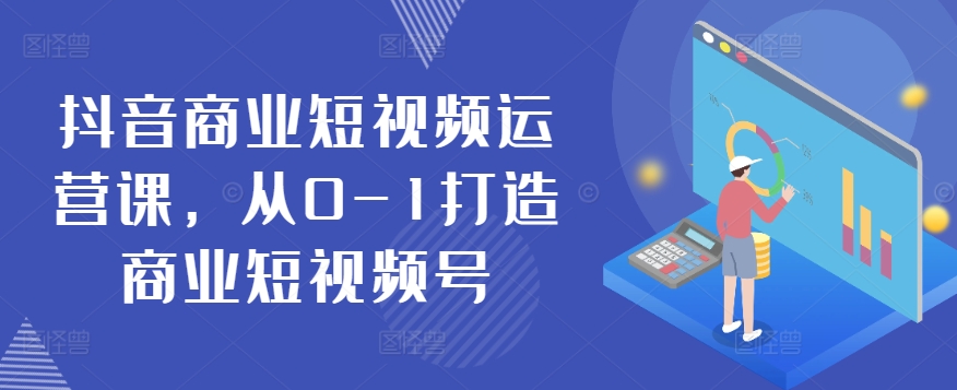 抖音商业短视频运营课，从0-1打造商业短视频号-第二象限