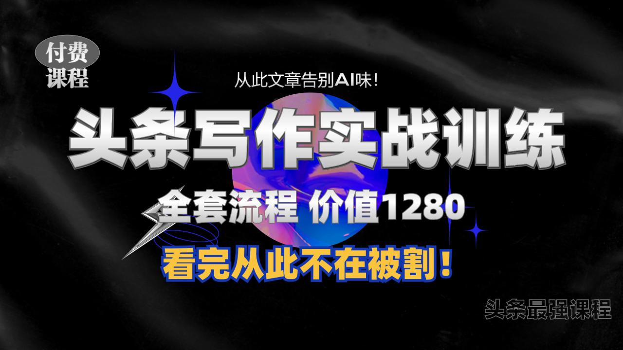 11月最新头条1280付费课程，手把手教你日入300+  教你写一篇没有“AI味的文章”，附赠独家指令【揭秘】-第二象限