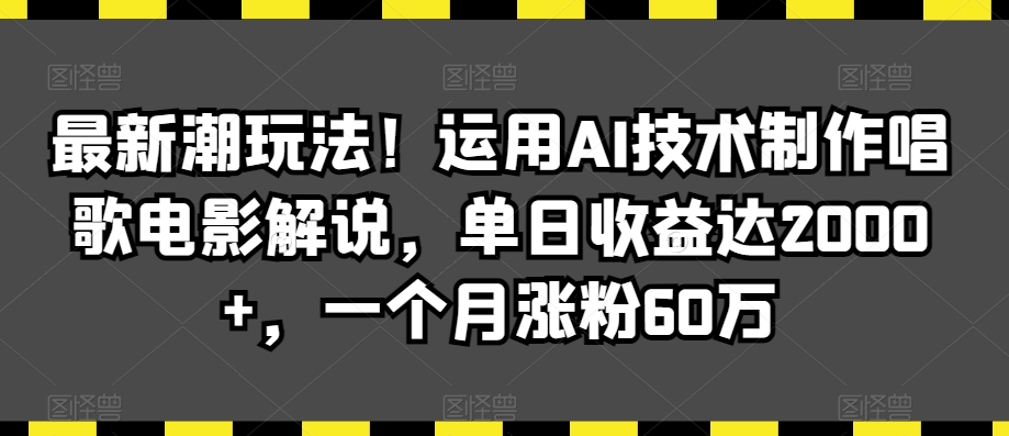 最新潮玩法！运用AI技术制作唱歌电影解说，单日收益达2000+，一个月涨粉60万【揭秘】-第二象限