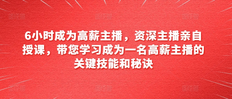 6小时成为高薪主播，资深主播亲自授课，带您学习成为一名高薪主播的关键技能和秘诀-第二象限