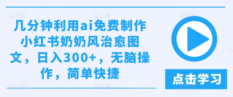 几分钟利用ai免费制作小红书奶奶风治愈图文，日入300+，无脑操作，简单快捷【揭秘】-第二象限