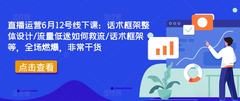 直播运营6月12号线下课：话术框架整体设计/流量低迷如何救流/话术框架等，全场燃爆，非常干货-第二象限
