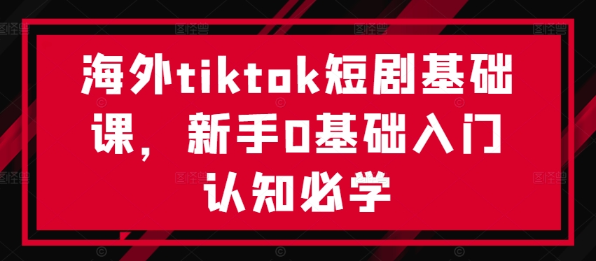 海外tiktok短剧基础课，新手0基础入门认知必学-第二象限
