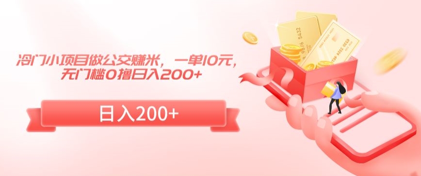 冷门小项目做公交赚米，一单10元，无门槛0撸日入200+【揭秘】-第二象限