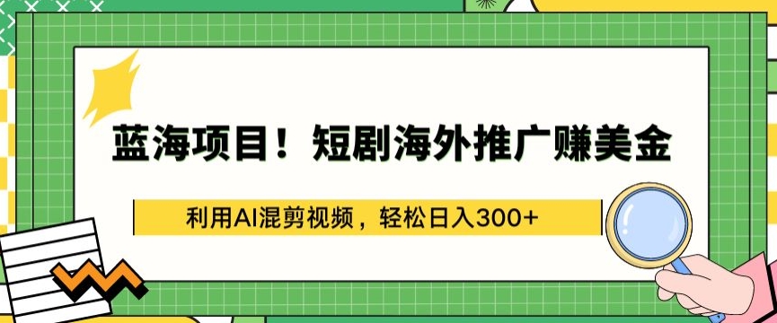 蓝海项目!短剧海外推广赚美金，利用AI混剪视频，轻松日入300+【揭秘】-第二象限