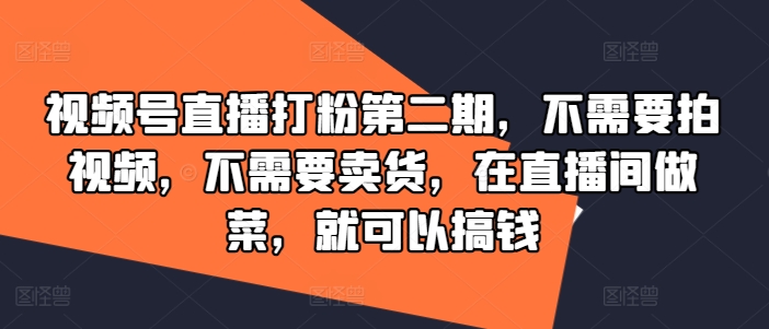 视频号直播打粉第二期，不需要拍视频，不需要卖货，在直播间做菜，就可以搞钱-第二象限