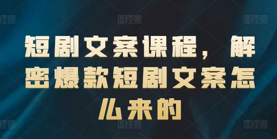 短剧文案课程，解密爆款短剧文案怎么来的-第二象限