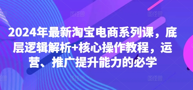 2024年最新淘宝电商系列课，底层逻辑解析+核心操作教程，运营、推广提升能力的必学-第二象限