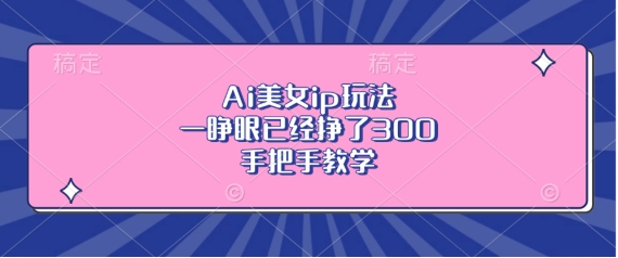Ai美女ip玩法，一睁眼已经挣了3张，手把手教学【揭秘】-第二象限