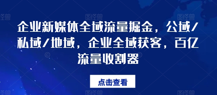 企业新媒体全域流量掘金，公域/私域/地域，企业全域获客，百亿流量收割器-第二象限