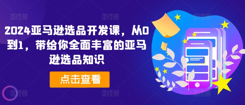 2024亚马逊选品开发课，从0到1，带给你全面丰富的亚马逊选品知识-第二象限