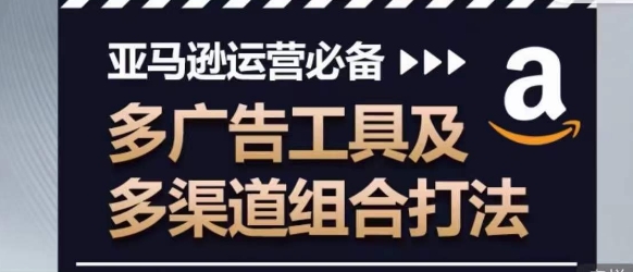 亚马逊运营必备，多广告工具及多渠道组合打法-第二象限