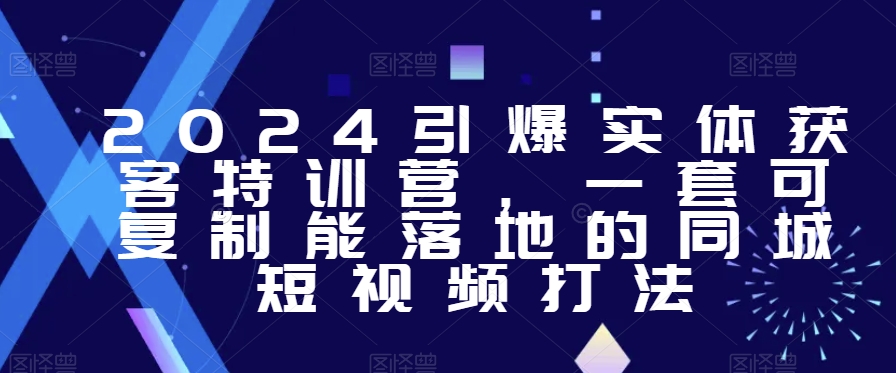 2024引爆实体获客特训营，​一套可复制能落地的同城短视频打法-第二象限