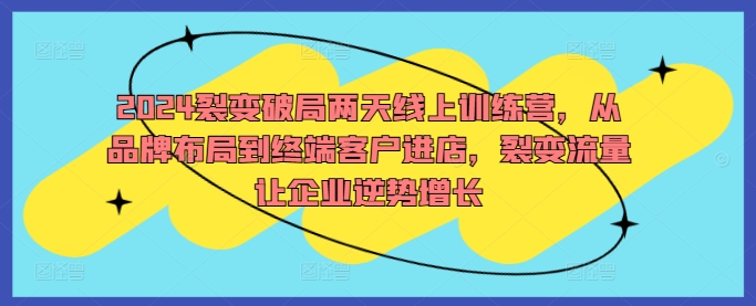 2024裂变破局两天线上训练营，从品牌布局到终端客户进店，裂变流量让企业逆势增长-第二象限